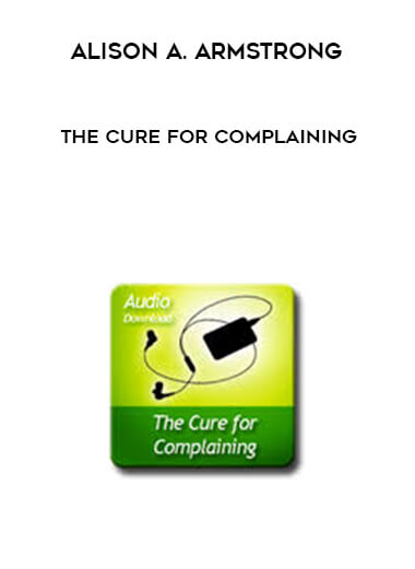 Alison A. Armstrong - The Cure For Complaining digital download