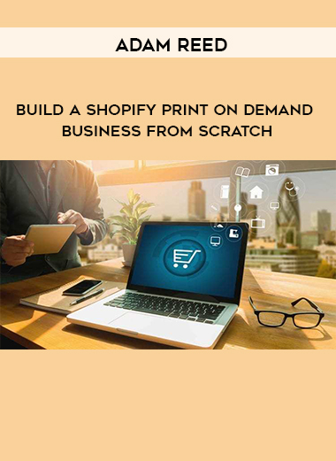 Adam Reed - Build A Shopify Print On Demand Business From Scratch digital download