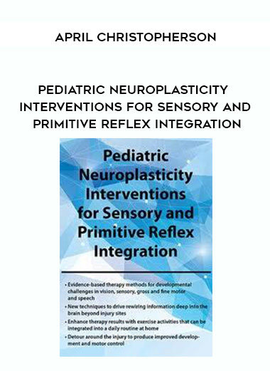 Pediatric Neuroplasticity Interventions for Sensory and Primitive Reflex Integration - April Christopherson digital download