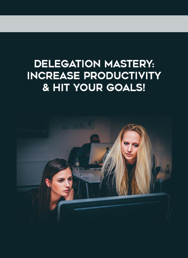 Delegation Mastery- Increase Productivity & Hit Your Goals! digital download